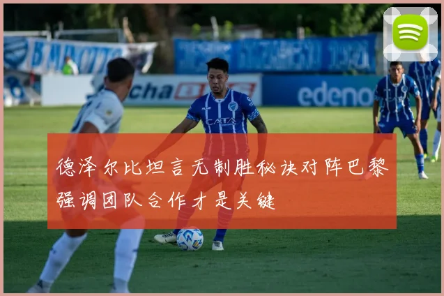 德泽尔比坦言无制胜秘诀对阵巴黎强调团队合作才是关键