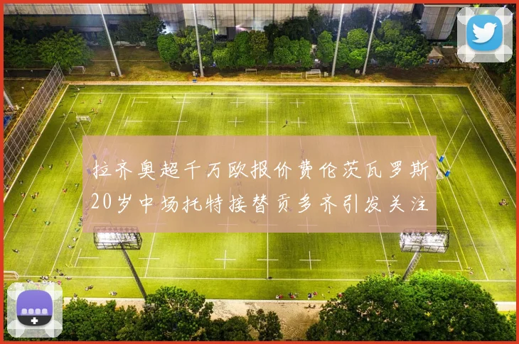 拉齐奥超千万欧报价费伦茨瓦罗斯20岁中场托特接替贡多齐引发关注