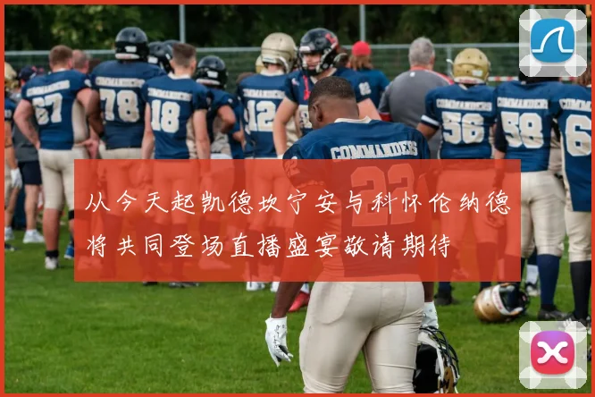 从今天起凯德坎宁安与科怀伦纳德将共同登场直播盛宴敬请期待