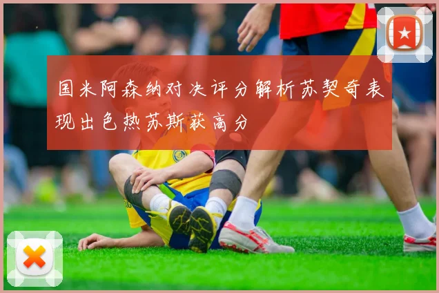 国米阿森纳对决评分解析苏契奇表现出色热苏斯获高分