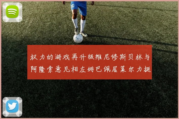 权力的游戏再升级维尼修斯贝林与阿隆索意见相左姆巴佩居莱尔力挺新势力
