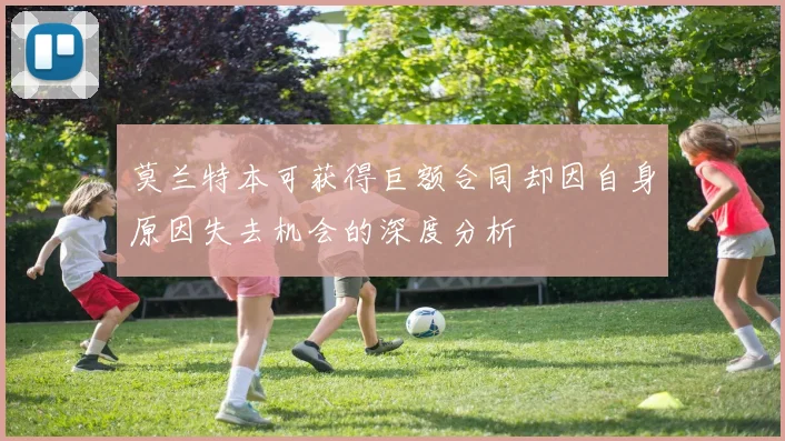 莫兰特本可获得巨额合同却因自身原因失去机会的深度分析
