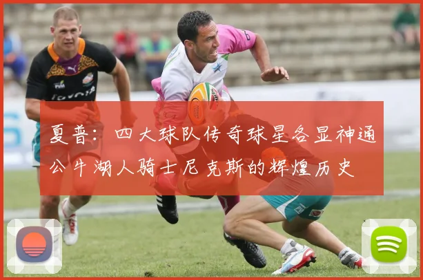 夏普：四大球队传奇球星各显神通公牛湖人骑士尼克斯的辉煌历史
